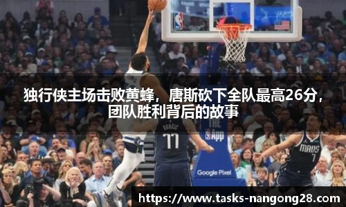 独行侠主场击败黄蜂，唐斯砍下全队最高26分，团队胜利背后的故事