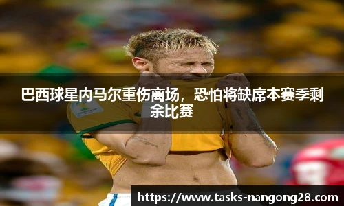 巴西球星内马尔重伤离场，恐怕将缺席本赛季剩余比赛