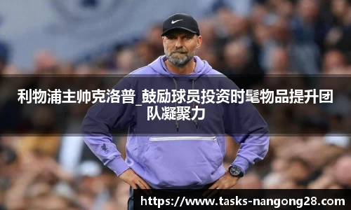 利物浦主帅克洛普_鼓励球员投资时髦物品提升团队凝聚力