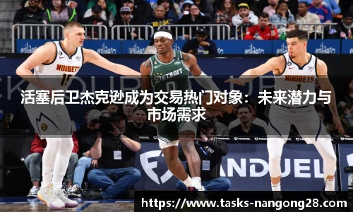 活塞后卫杰克逊成为交易热门对象：未来潜力与市场需求