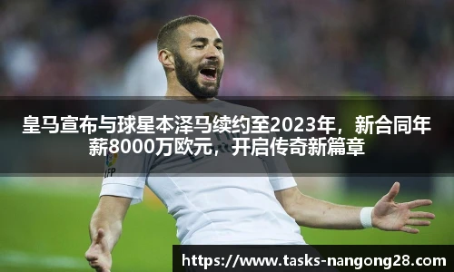 皇马宣布与球星本泽马续约至2023年，新合同年薪8000万欧元，开启传奇新篇章