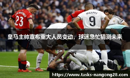 皇马主帅宣布重大人员变动，球迷急忙猜测未来