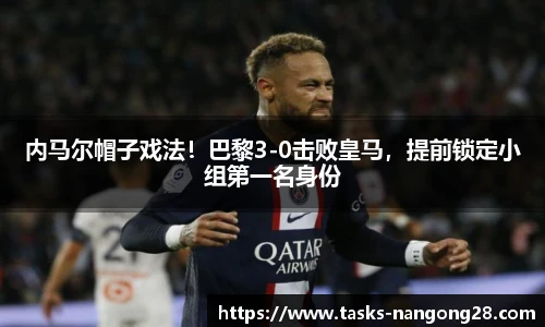 内马尔帽子戏法！巴黎3-0击败皇马，提前锁定小组第一名身份