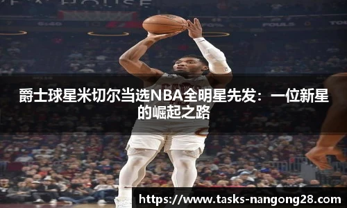 爵士球星米切尔当选NBA全明星先发：一位新星的崛起之路
