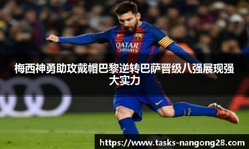 梅西神勇助攻戴帽巴黎逆转巴萨晋级八强展现强大实力