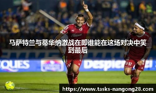 马萨特兰与蒂华纳激战在即谁能在这场对决中笑到最后