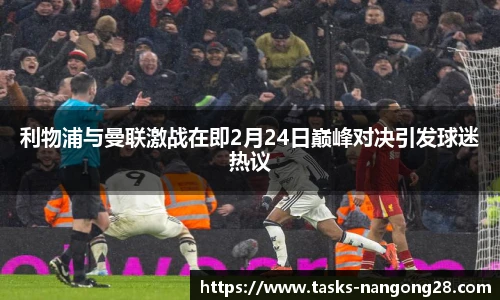 利物浦与曼联激战在即2月24日巅峰对决引发球迷热议