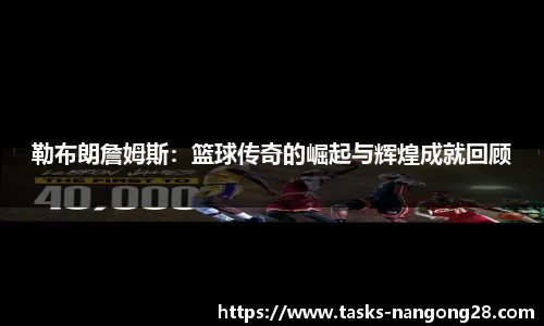 勒布朗詹姆斯：篮球传奇的崛起与辉煌成就回顾