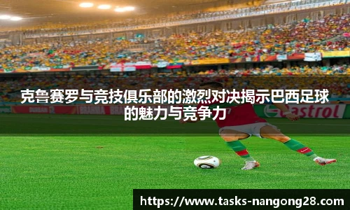克鲁赛罗与竞技俱乐部的激烈对决揭示巴西足球的魅力与竞争力