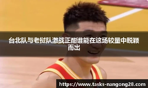 台北队与老挝队激战正酣谁能在这场较量中脱颖而出