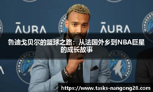 鲁迪戈贝尔的篮球之路：从法国外乡到NBA巨星的成长故事