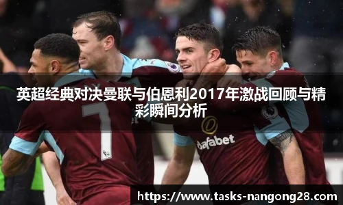 英超经典对决曼联与伯恩利2017年激战回顾与精彩瞬间分析