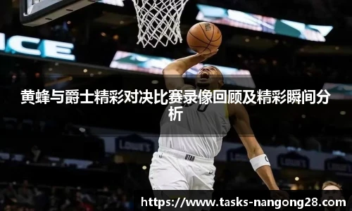 黄蜂与爵士精彩对决比赛录像回顾及精彩瞬间分析