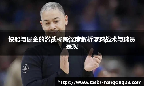 快船与掘金的激战杨毅深度解析篮球战术与球员表现