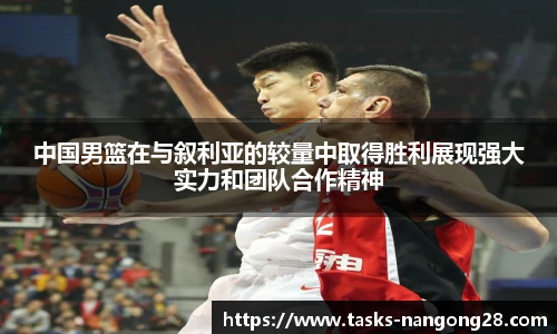 中国男篮在与叙利亚的较量中取得胜利展现强大实力和团队合作精神